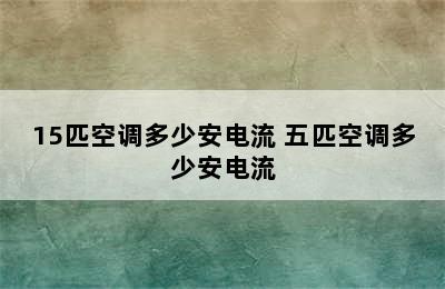 15匹空调多少安电流 五匹空调多少安电流